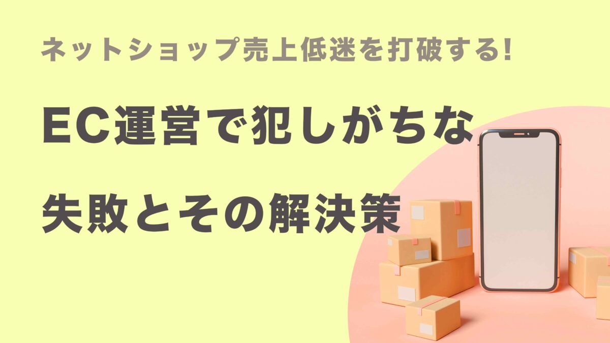 売上低迷を打破する! EC運営で犯しがちな失敗とその解決策